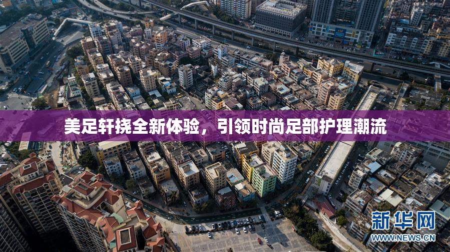 美足轩挠全新体验，引领时尚足部护理潮流
