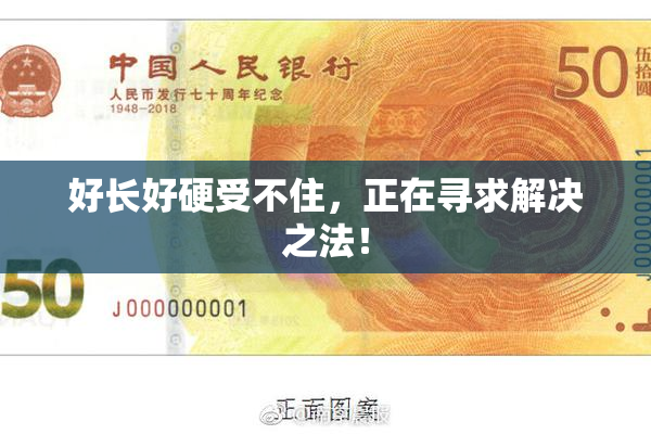 好长好硬受不住，正在寻求解决之法！