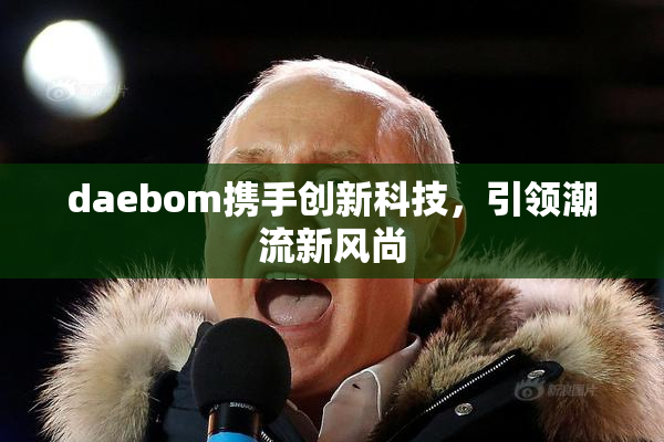 daebom携手创新科技，引领潮流新风尚