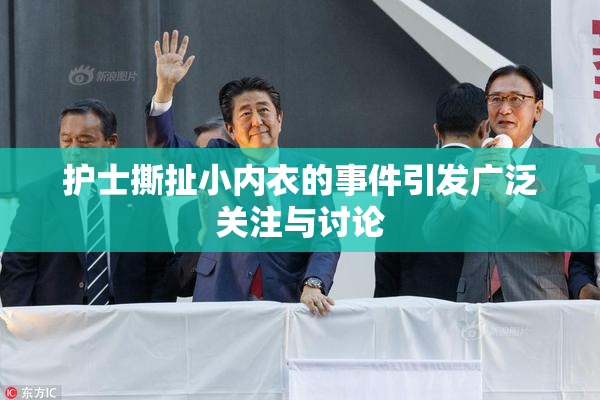 护士撕扯小内衣的事件引发广泛关注与讨论