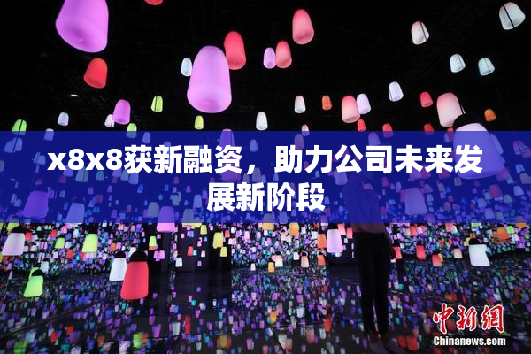 x8x8获新融资，助力公司未来发展新阶段