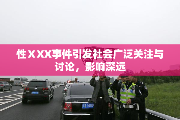 性ⅩXX事件引发社会广泛关注与讨论，影响深远