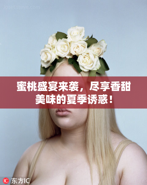 蜜桃盛宴来袭，尽享香甜美味的夏季诱惑！