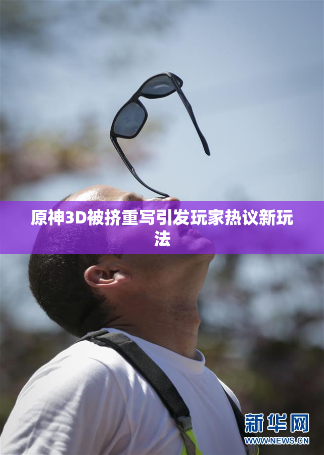原神3D被挤重写引发玩家热议新玩法