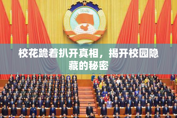 校花跪着扒开真相，揭开校园隐藏的秘密