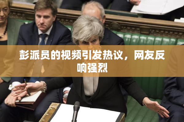 彭派员的视频引发热议，网友反响强烈