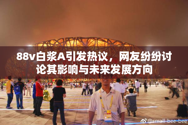 88v白浆A引发热议，网友纷纷讨论其影响与未来发展方向