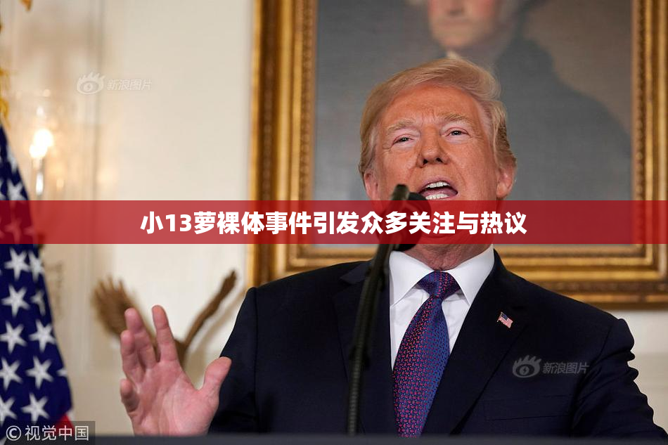 小13萝裸体事件引发众多关注与热议