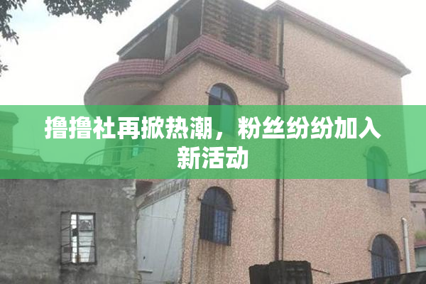 撸撸社再掀热潮，粉丝纷纷加入新活动