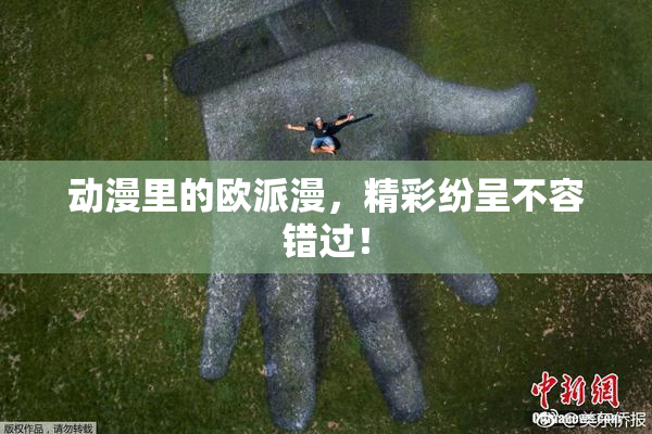 动漫里的欧派漫，精彩纷呈不容错过！