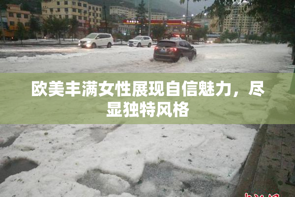 欧美丰满女性展现自信魅力，尽显独特风格