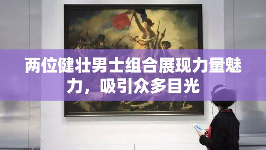 两位健壮男士组合展现力量魅力，吸引众多目光