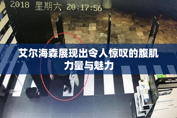 艾尔海森展现出令人惊叹的腹肌力量与魅力
