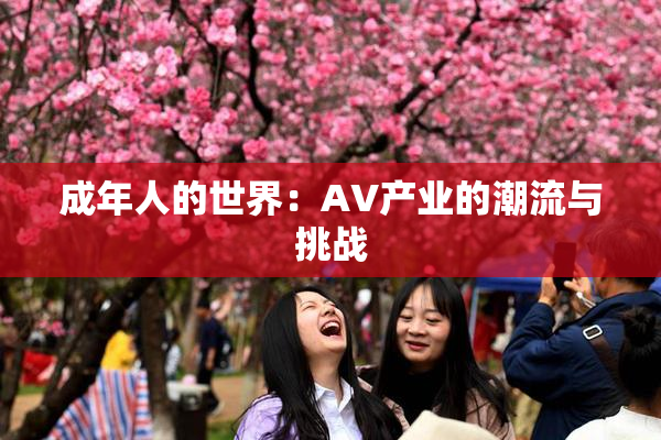 成年人的世界：AV产业的潮流与挑战
