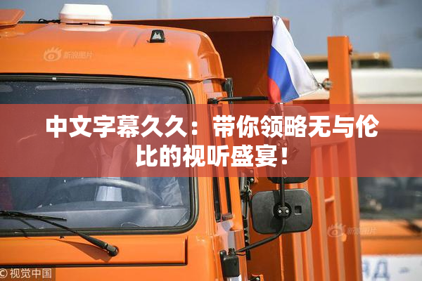 中文字幕久久：带你领略无与伦比的视听盛宴！