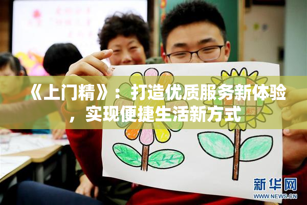 《上门精》：打造优质服务新体验，实现便捷生活新方式