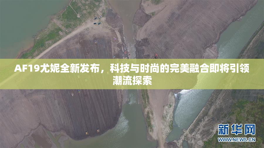 AF19尤妮全新发布，科技与时尚的完美融合即将引领潮流探索