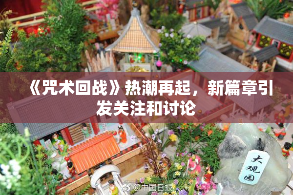 《咒术回战》热潮再起，新篇章引发关注和讨论