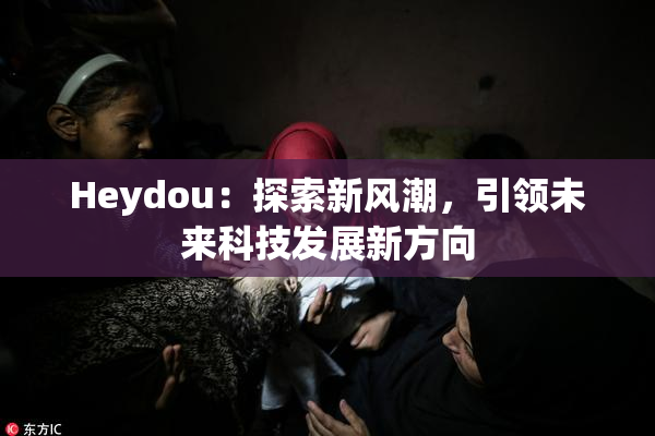 Heydou：探索新风潮，引领未来科技发展新方向