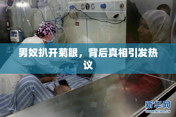 男奴扒开菊眼，背后真相引发热议