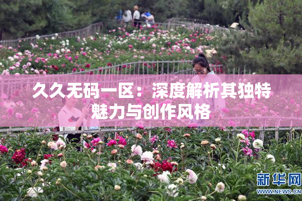 久久无码一区：深度解析其独特魅力与创作风格