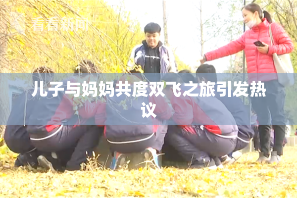 儿子与妈妈共度双飞之旅引发热议