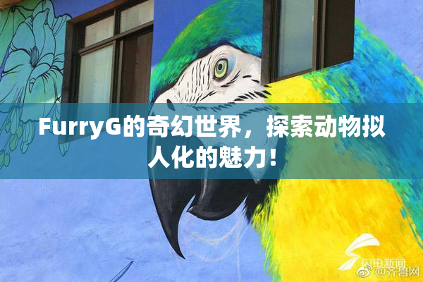 FurryG的奇幻世界，探索动物拟人化的魅力！