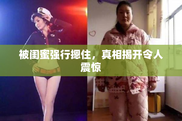 被闺蜜强行摁住，真相揭开令人震惊