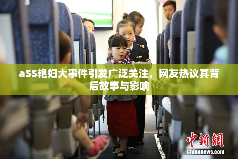 aSS艳妇大事件引发广泛关注，网友热议其背后故事与影响