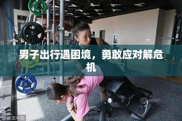 男子出行遇困境，勇敢应对解危机