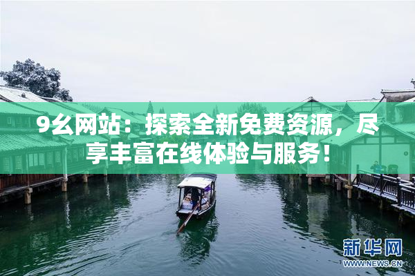 9幺网站：探索全新免费资源，尽享丰富在线体验与服务！