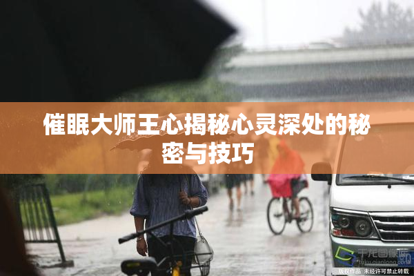 催眠大师王心揭秘心灵深处的秘密与技巧