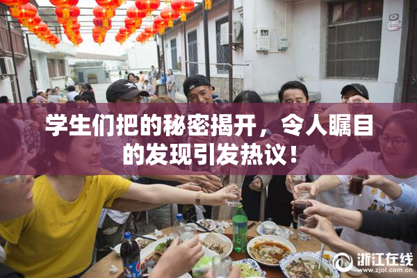 学生们把的秘密揭开，令人瞩目的发现引发热议！