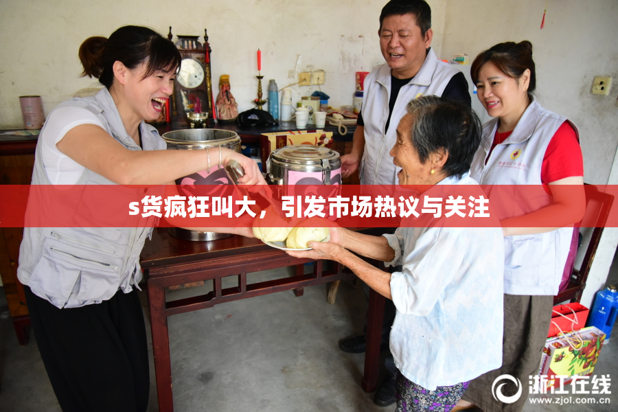 s货疯狂叫大，引发市场热议与关注