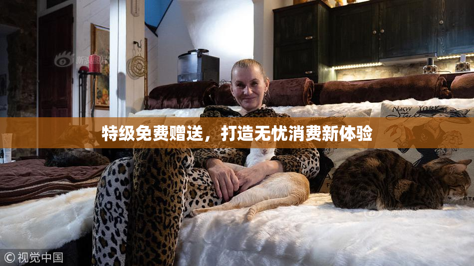 特级免费赠送，打造无忧消费新体验
