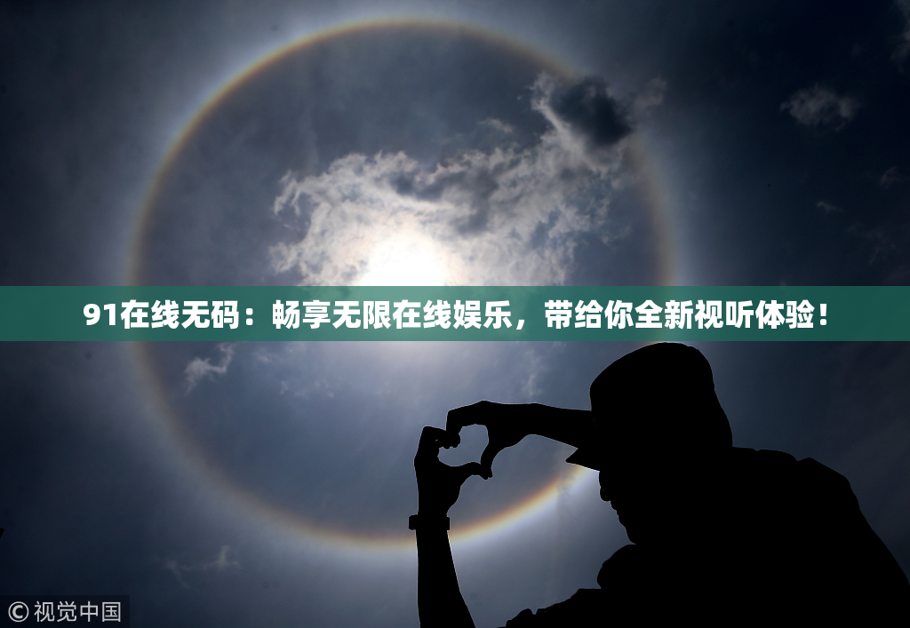 91在线无码：畅享无限在线娱乐，带给你全新视听体验！