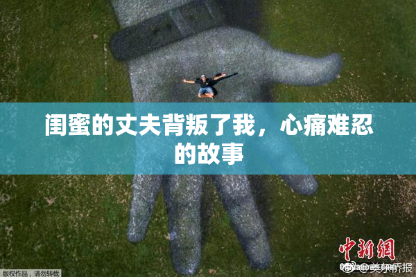 闺蜜的丈夫背叛了我，心痛难忍的故事