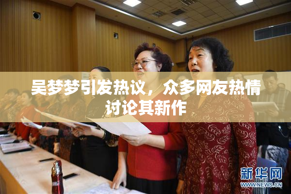 吴梦梦引发热议，众多网友热情讨论其新作