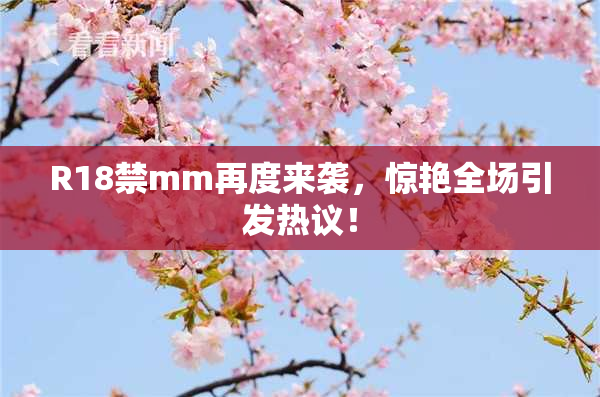 R18禁mm再度来袭，惊艳全场引发热议！