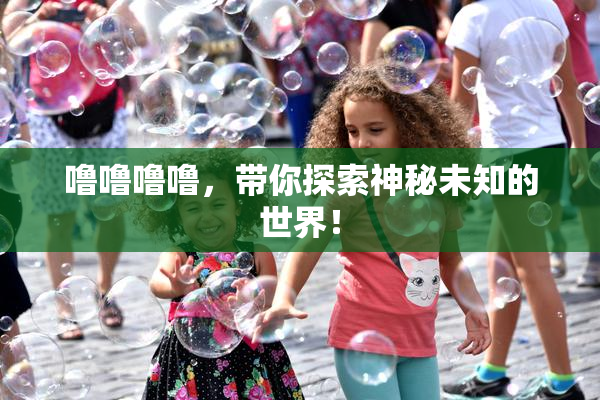噜噜噜噜，带你探索神秘未知的世界！