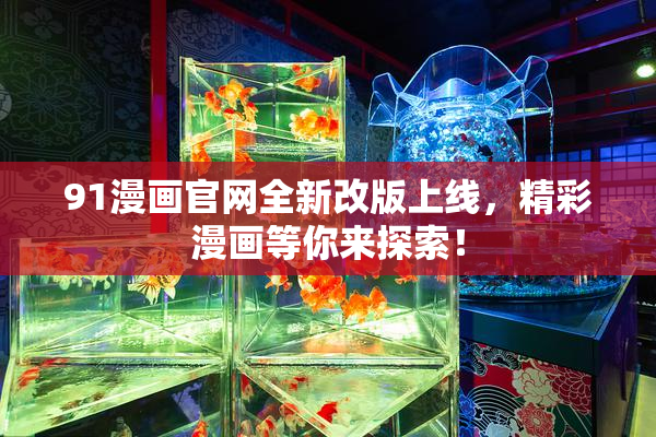 91漫画官网全新改版上线，精彩漫画等你来探索！