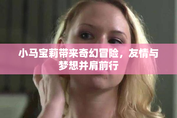 小马宝莉带来奇幻冒险，友情与梦想并肩前行