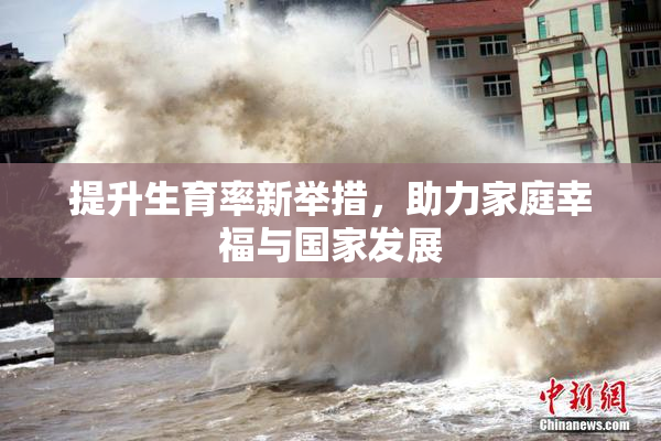 提升生育率新举措，助力家庭幸福与国家发展