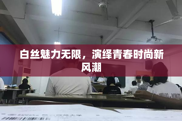 白丝魅力无限，演绎青春时尚新风潮