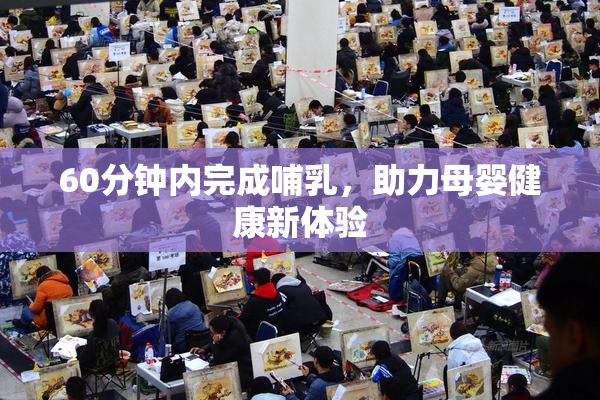 60分钟内完成哺乳，助力母婴健康新体验
