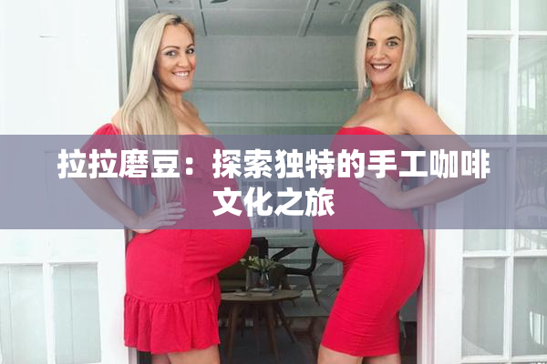 拉拉磨豆：探索独特的手工咖啡文化之旅