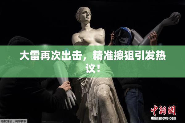 大雷再次出击，精准擦狙引发热议！