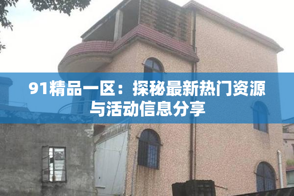 91精品一区：探秘最新热门资源与活动信息分享