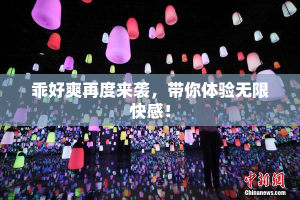 乖好爽再度来袭，带你体验无限快感！