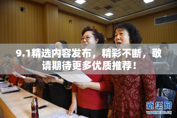 9.1精选内容发布，精彩不断，敬请期待更多优质推荐！